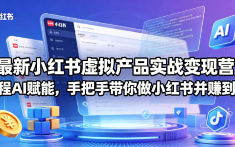 小红书虚拟产品实战变现教程：AI赋能手把手教学，掌握小红书被动收入策略