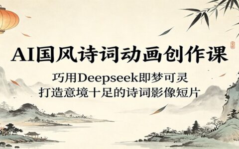 AI国风诗词动画创作教程：巧用Deepseek即梦可灵，新手零基础打造意境诗词短片