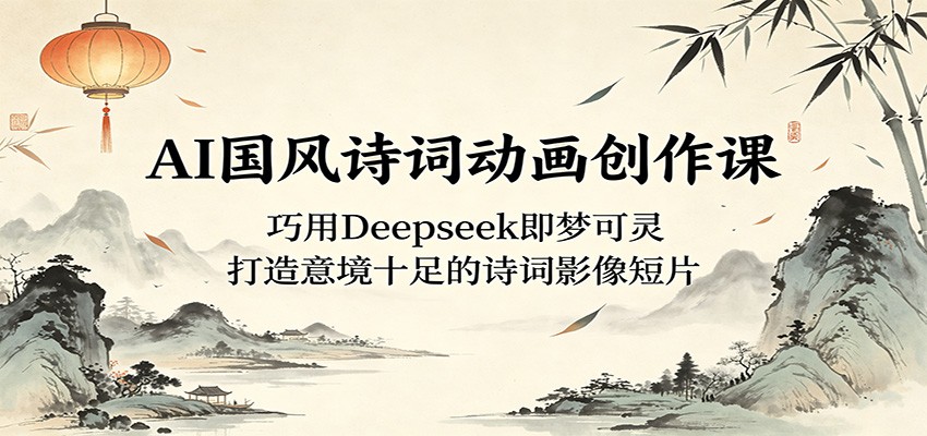 AI国风诗词动画创作教程：巧用Deepseek即梦可灵，新手零基础打造意境诗词短片