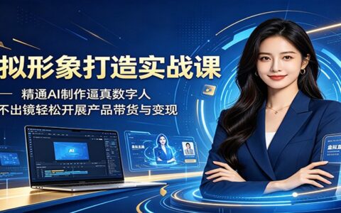 AI虚拟形象实战课：零基础制作逼真数字人，足不出镜轻松带货变现