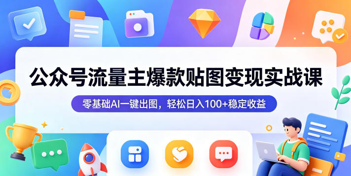 公众号流量主爆款贴图变现实战课,零基础AI一键出图,变现实操指南 公众号流量主爆款贴图变现实战课,零基础AI一键出图,变现实操指南