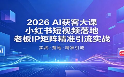 2026AI获客实战指南：小红书短视频落地与老板IP矩阵精准引流方法