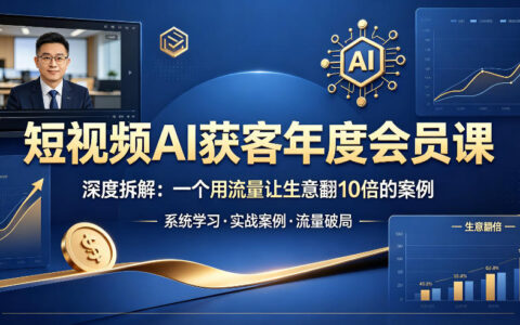 短视频AI获客年度会员课，深度拆解，流量倍增生意增长案例