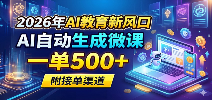 2026年AI教育新风口：AI自动生成微课变现策略与接单渠道实操