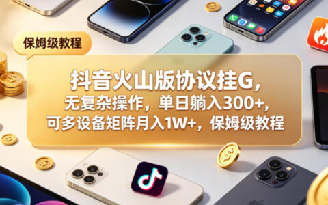 抖音火山版被动收入策略：无复杂操作，多设备矩阵变现可观，保姆级教程