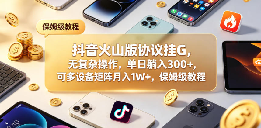 抖音火山版被动收入策略：无复杂操作，多设备矩阵变现可观，保姆级教程
