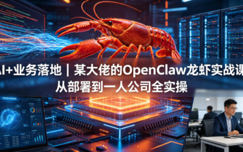 AI+业务落地｜OpenClaw小龙虾实战教程：从部署到一人公司全实操