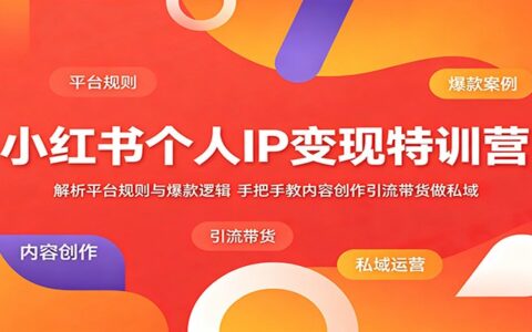 小红书个人IP变现特训营：平台规则与爆款内容创作带货私域玩法