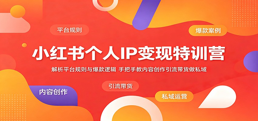 小红书个人IP变现特训营:平台规则与爆款内容创作带货私域玩法 小红书个人IP变现特训营:平台规则与爆款内容创作带货私域玩法