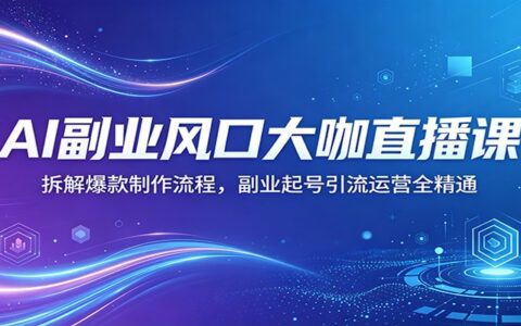 AI副业项目直播课：拆解爆款制作流程，副业起号引流运营实操指南