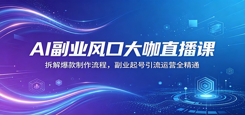 AI副业项目直播课：拆解爆款制作流程，副业起号引流运营实操指南