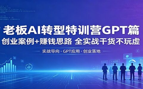老板AI转型特训营GPT篇：创业案例+变现思路，全实战攻略