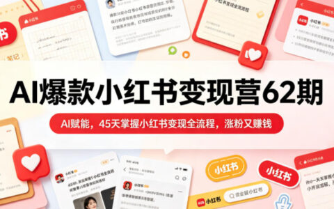 2026 AI爆款小红书变现营62期，45天涨粉赚钱全流程