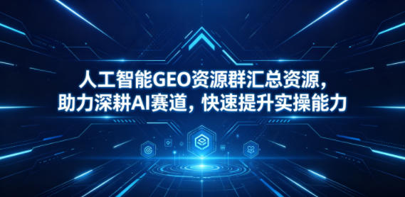 人工智能GEO资源群汇总资源:AI赛道深耕与实操能力提升指南 人工智能GEO资源群汇总资源:AI赛道深耕与实操能力提升指南