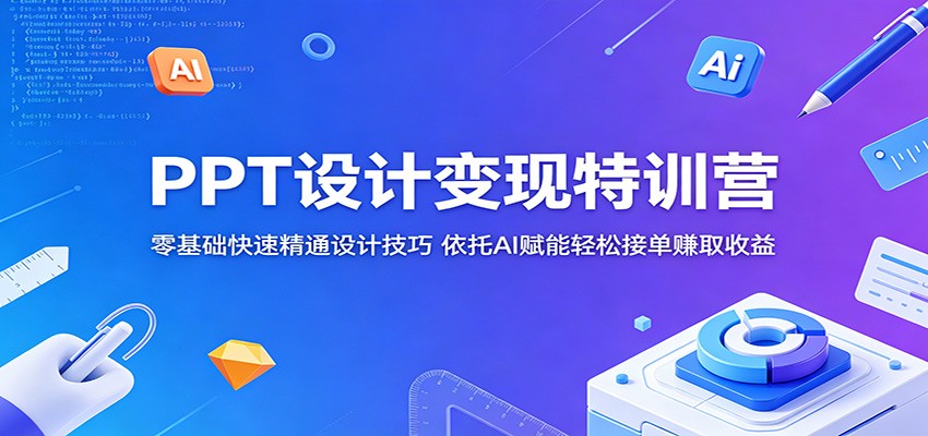 PPT设计变现特训营:零基础快速精通设计技巧,依托AI赋能高效变现实操 PPT设计变现特训营:零基础快速精通设计技巧,依托AI赋能高效变现实操