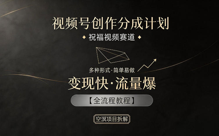 视频号创作分成计划实战：祝福视频赛道高效变现全流程指南