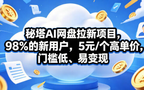 秘塔AI网盘拉新项目实操：5元/个高单价，低门槛变现攻略