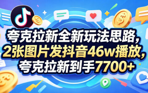 夸克拉新项目实战拆解：2张图片抖音46w播放案例，3385字完整变现教程