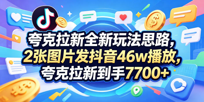 夸克拉新项目实战拆解：2张图片抖音46w播放案例，3385字完整变现教程