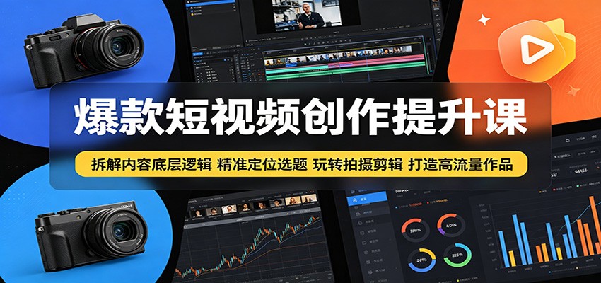 爆款短视频创作底层逻辑：定位选题拍摄剪辑技巧，打造高流量作品