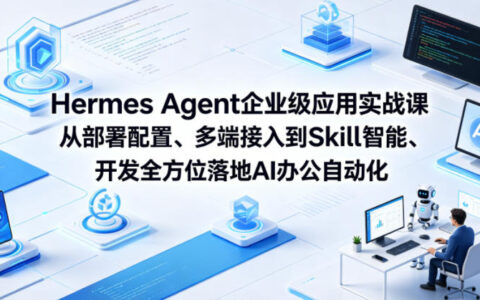 Hermes Agent企业级应用实战课：从部署配置、多端接入到Skill智能开发实现AI办公自动化