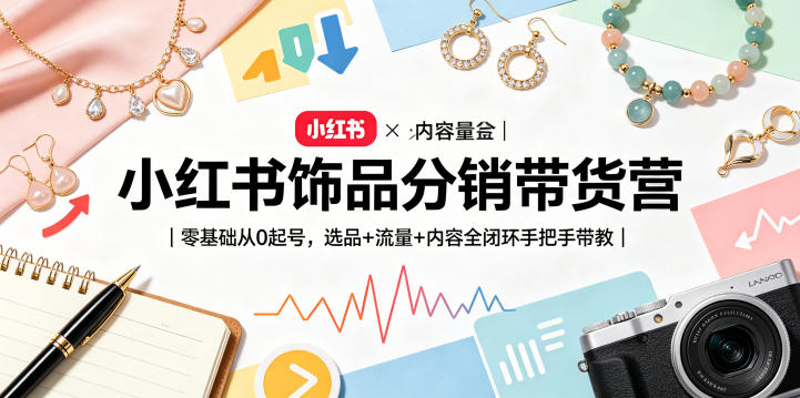 小红书饰品分销变现指南｜零基础从0起号，选品+流量+内容全闭环手把手实操教学