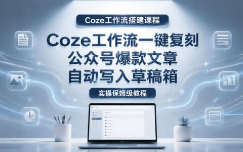 【Coze工作流搭建实操教程】Coze工作流高效生成公众号内容，自动写入草稿箱全流程保姆级教学