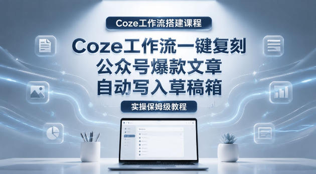 【Coze工作流搭建实操教程】Coze工作流高效生成公众号内容，自动写入草稿箱全流程保姆级教学