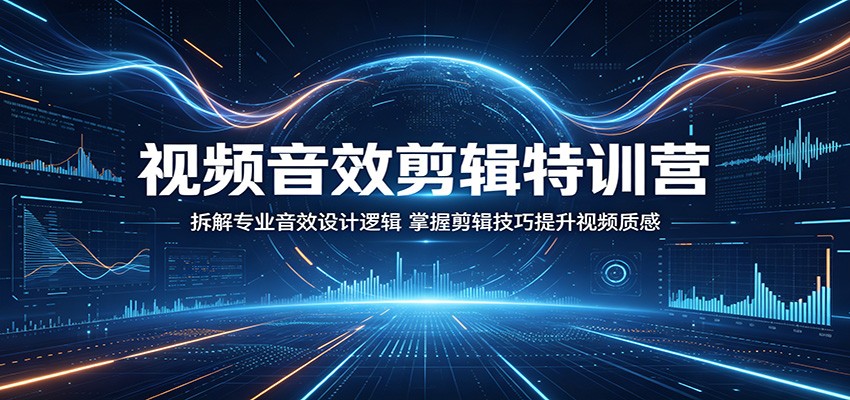 视频音效剪辑变现教程：拆解专业音效设计逻辑，掌握剪辑技巧提升视频质感