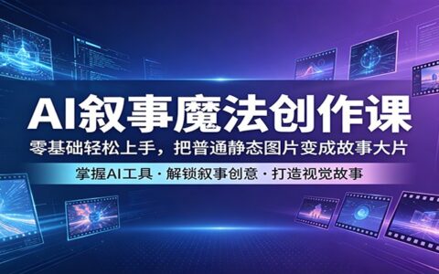 AI叙事创作实战课：零基础轻松上手，将普通图片转化为故事变现指南
