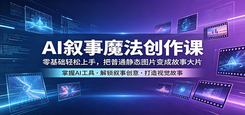 AI叙事创作实战课：零基础轻松上手，将普通图片转化为故事变现指南