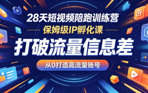 28天短视频陪跑训练营，系统IP孵化课，掌握流量方法，从0打造流量账号