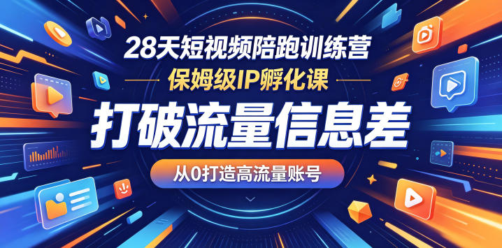 28天短视频陪跑训练营，系统IP孵化课，掌握流量方法，从0打造流量账号