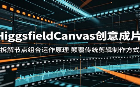 HiggsfieldCanvas节点工作流教程：AI驱动创意视频制作，零基础颠覆传统剪辑方式