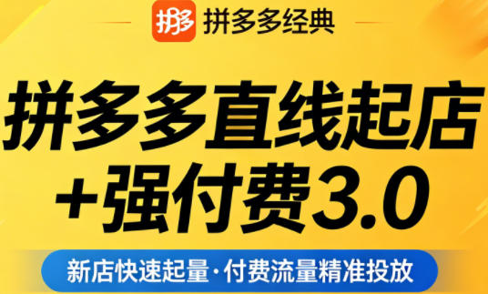 拼多多直线起店+强付费3.0实操策略：稳定开店、高效投产控制与流量瓶颈破解（4月更新）
