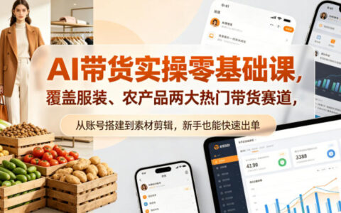 AI带货零基础实战教程：服装与农产品热门赛道变现攻略，从账号搭建到素材剪辑，新手也能高效出单