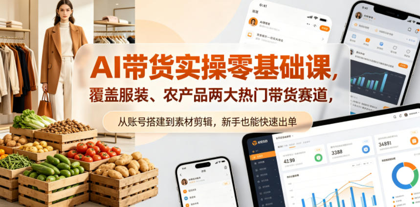 AI带货零基础实战教程：服装与农产品热门赛道变现攻略，从账号搭建到素材剪辑，新手也能高效出单