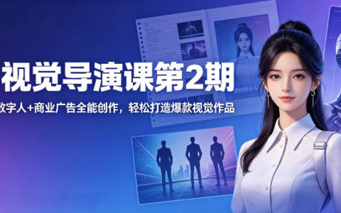 AI视觉导演课第2期，漫剧+数字人+商业广告全能创作，打造视觉作品实战指南