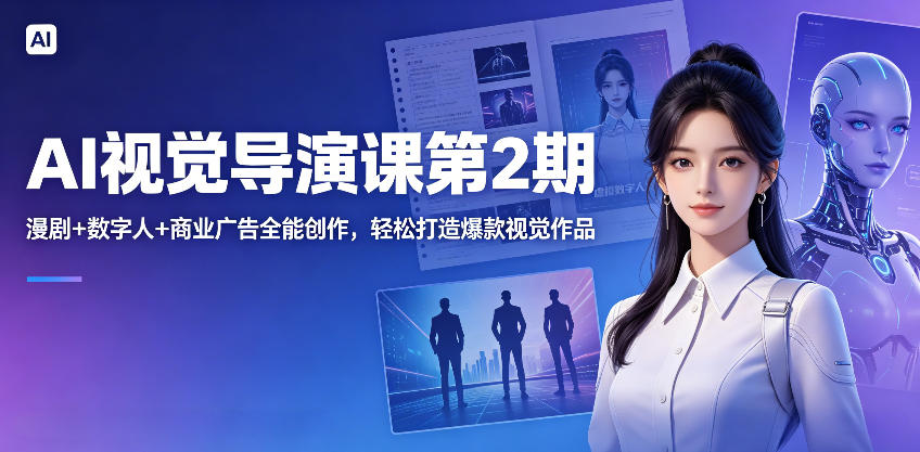 AI视觉导演课第2期，漫剧+数字人+商业广告全能创作，打造视觉作品实战指南