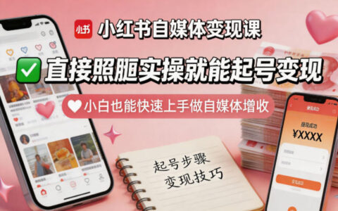 小红书自媒体变现实战课：小白也能轻松上手的增收实操指南