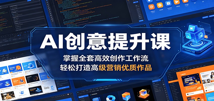 AI创意提升课：掌握全套高效创作工作流，实战打造高级营销优质作品