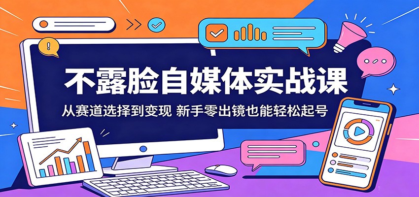 不露脸自媒体实战课：从赛道选择到变现，新手零出镜也能起号实操