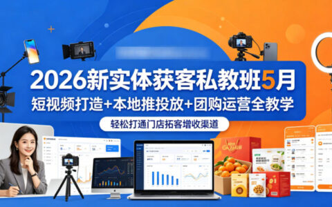 2026新实体获客实战课程5月：短视频打造+本地推投放+团购运营全教学，门店拓客增收指南