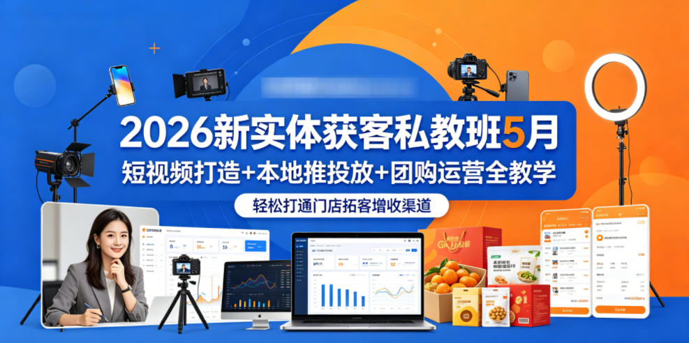 2026新实体获客实战课程5月：短视频打造+本地推投放+团购运营全教学，门店拓客增收指南