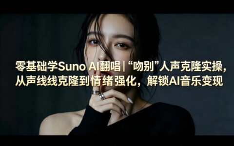 零基础学Suno AI翻唱｜《吻别》人声克隆实操，从声线克隆到情绪强化，掌握AI音乐变现方法