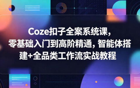 Coze扣子全案系统课，零基础入门到高阶实操，智能体搭建+全品类工作流实战教程