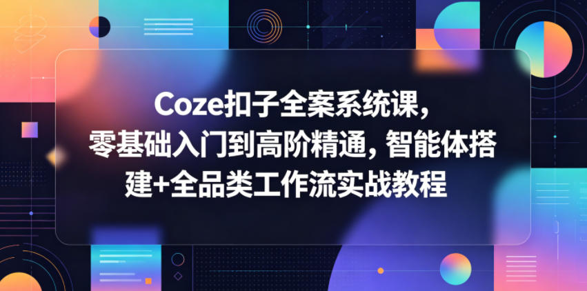 Coze扣子全案系统课，零基础入门到高阶实操，智能体搭建+全品类工作流实战教程