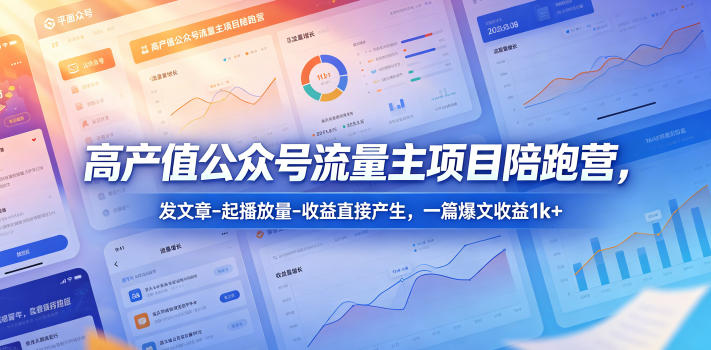 公众号流量主项目陪跑营：文章发布提升播放量，收益变现实战指南