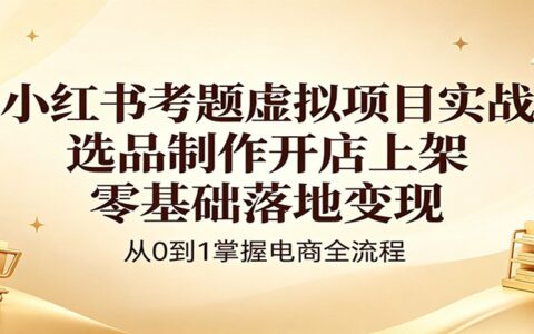 小红书考题虚拟项目实战指南：选品开店上架，零基础变现攻略