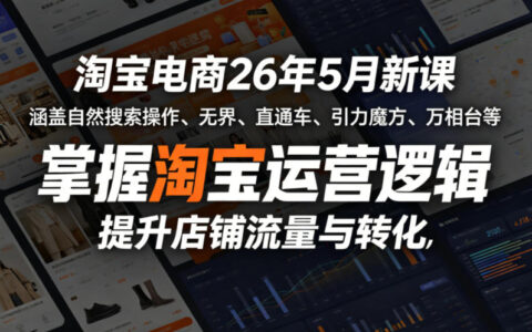 淘宝电商2026年5月课程：涵盖自然搜索操作、无界、直通车等实操策略，学习运营逻辑，优化店铺流量与转化